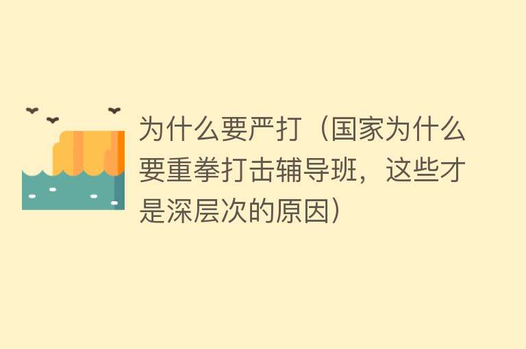 为什么要严打（国家为什么要重拳打击辅导班，这些才是深层次的原因）