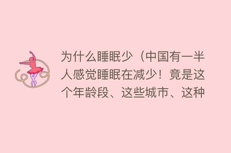 为什么睡眠少（中国有一半人感觉睡眠在减少！竟是这个年龄段、这些城市、这种职业的人“夜难寐”……）