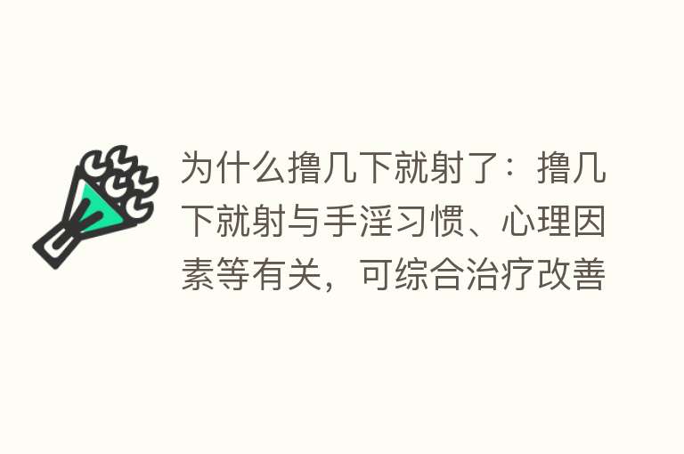 为什么撸几下就射了：撸几下就射与手淫习惯、心理因素等有关，可综合治疗改善。