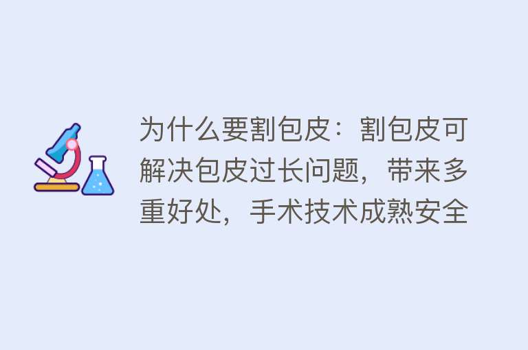 为什么要割包皮：割包皮可解决包皮过长问题，带来多重好处，手术技术成熟安全。