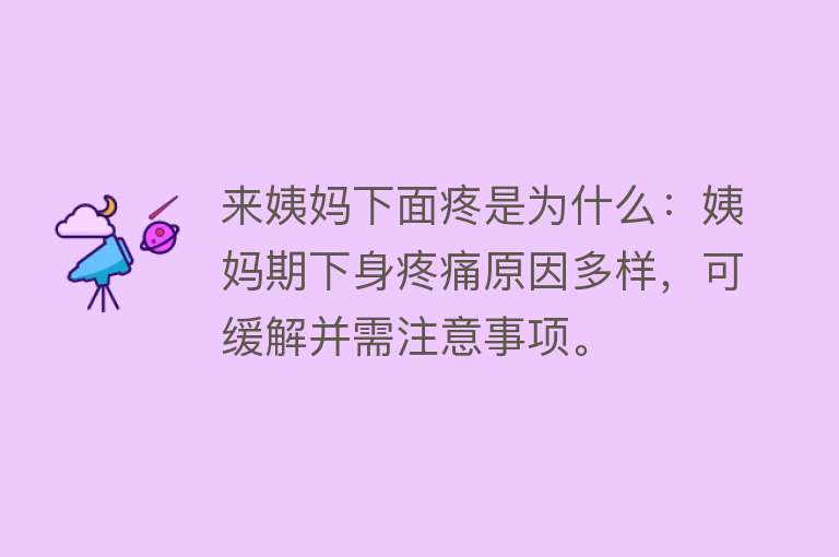 来姨妈下面疼是为什么：姨妈期下身疼痛原因多样，可缓解并需注意事项。