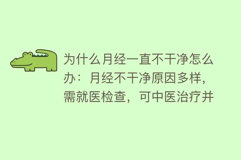 为什么月经一直不干净怎么办：月经不干净原因多样，需就医检查，可中医治疗并结合食疗。