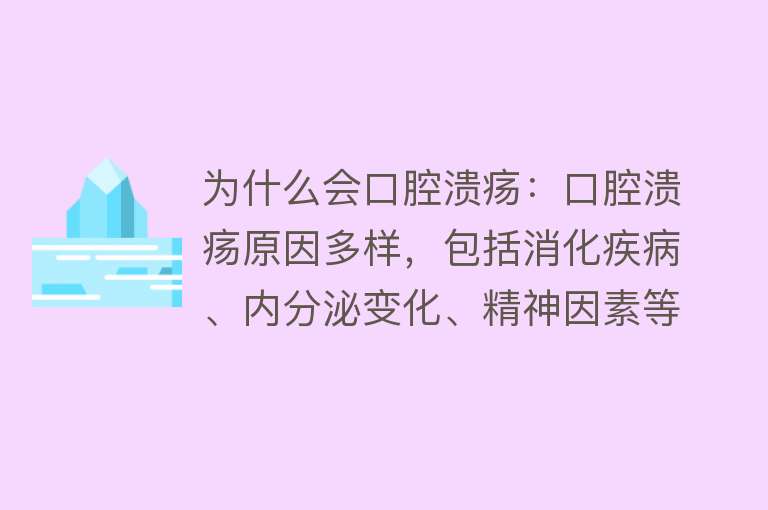 为什么会口腔溃疡：口腔溃疡原因多样，包括消化疾病、内分泌变化、精神因素等。预防治疗需针对个人情况。