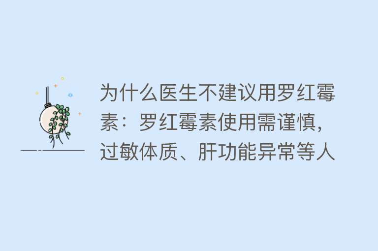 为什么医生不建议用罗红霉素：罗红霉素使用需谨慎，过敏体质、肝功能异常等人群不宜使用