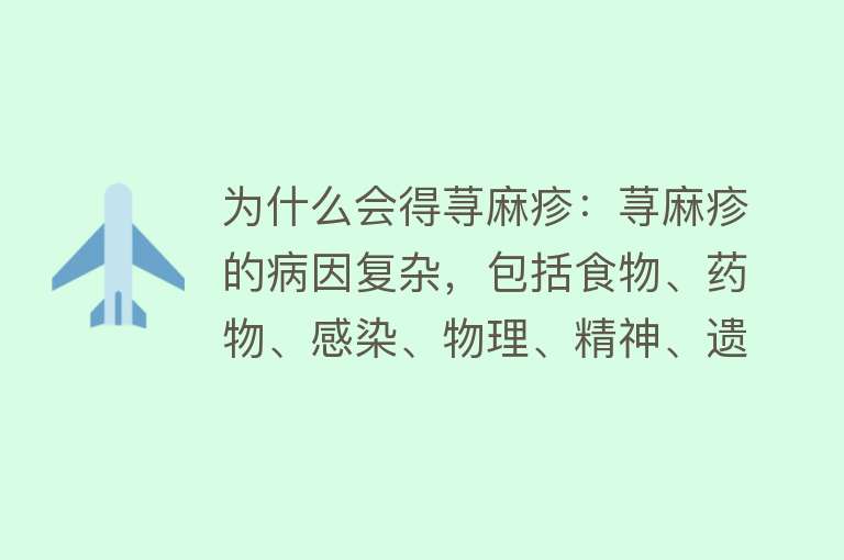 为什么会得荨麻疹：荨麻疹的病因复杂，包括食物、药物、感染、物理、精神、遗传等多因素。