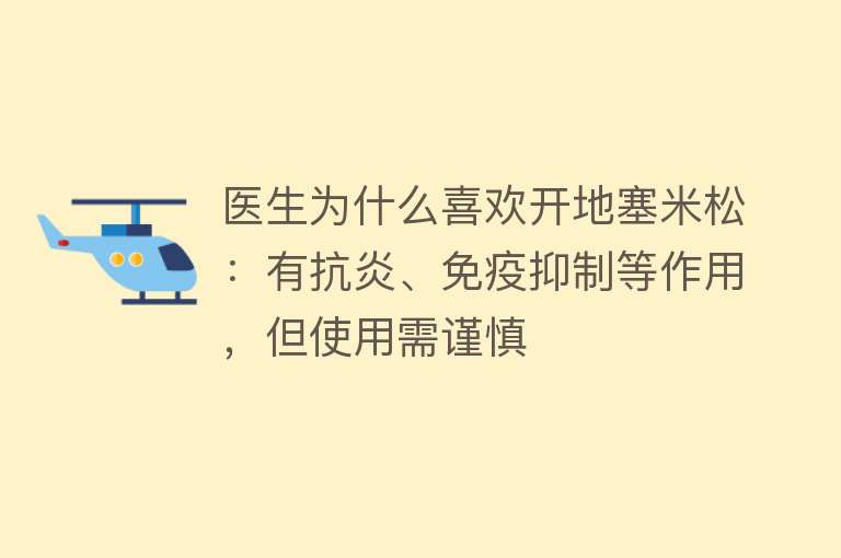 医生为什么喜欢开地塞米松：有抗炎、免疫抑制等作用，但使用需谨慎