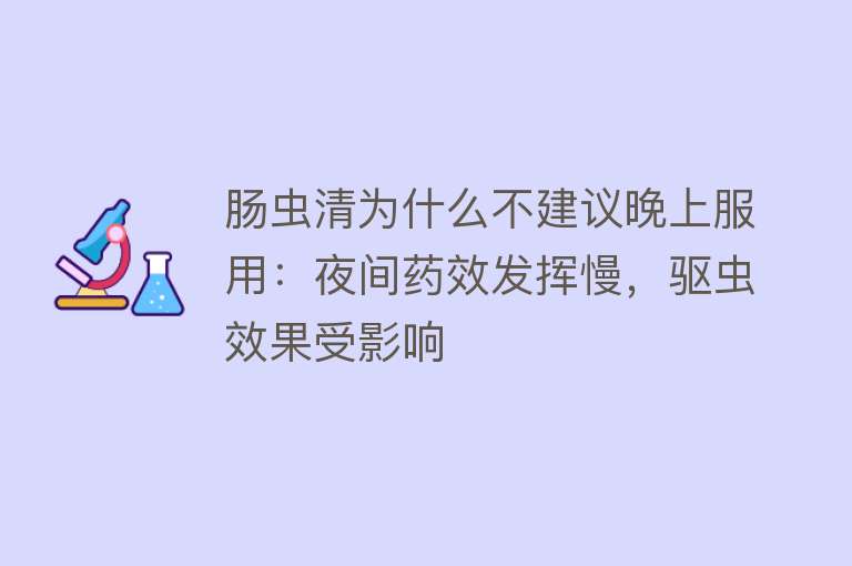 肠虫清为什么不建议晚上服用：夜间药效发挥慢，驱虫效果受影响