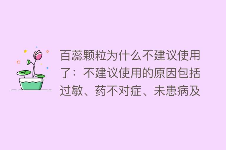 百蕊颗粒为什么不建议使用了：不建议使用的原因包括过敏、药不对症、未患病及特殊人群