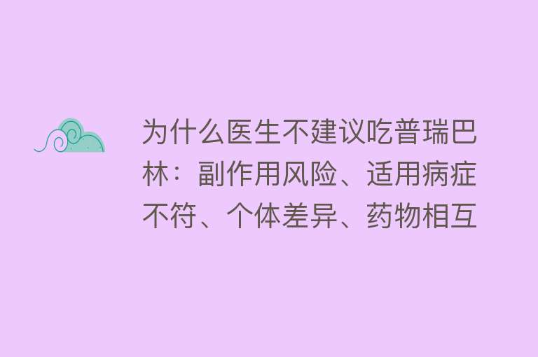 为什么医生不建议吃普瑞巴林：副作用风险、适用病症不符、个体差异、药物相互作用及患者身体状况