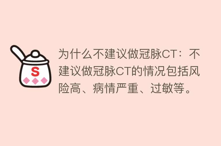 为什么不建议做冠脉CT：不建议做冠脉CT的情况包括风险高、病情严重、过敏等。