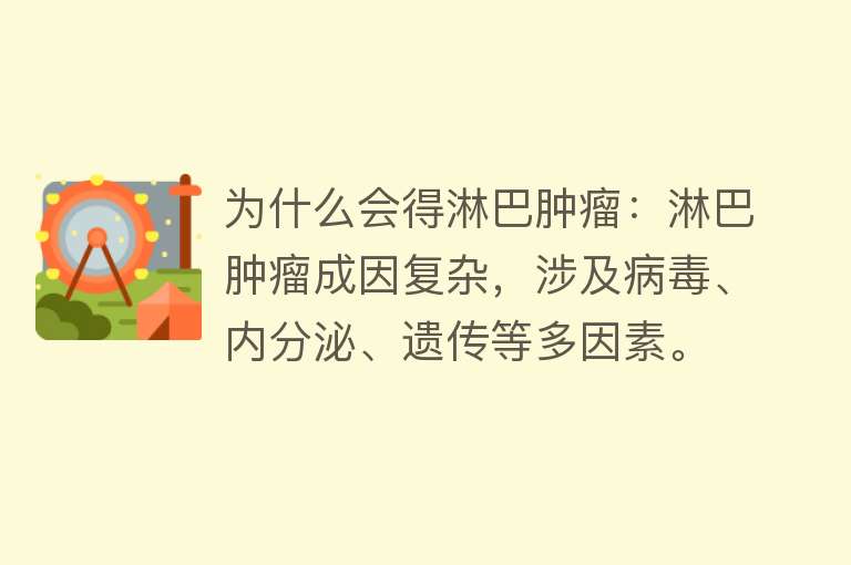 为什么会得淋巴肿瘤：淋巴肿瘤成因复杂，涉及病毒、内分泌、遗传等多因素。