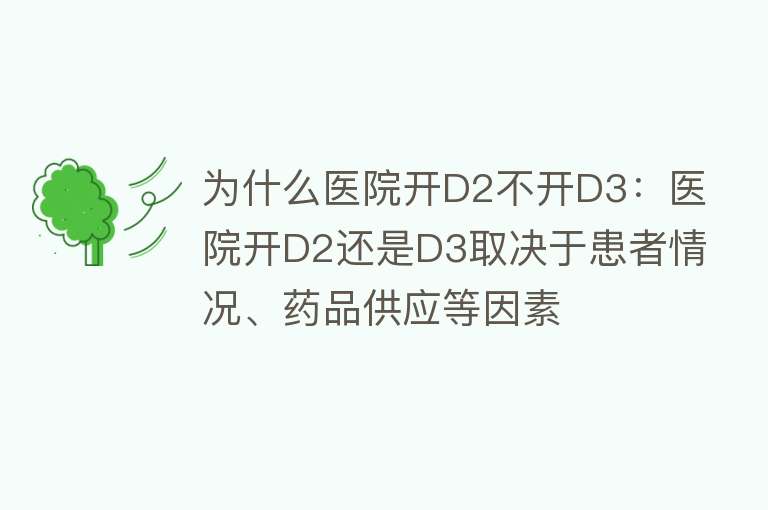 为什么医院开D2不开D3：医院开D2还是D3取决于患者情况、药品供应等因素