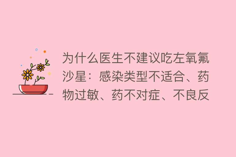 为什么医生不建议吃左氧氟沙星：感染类型不适合、药物过敏、药不对症、不良反应多等