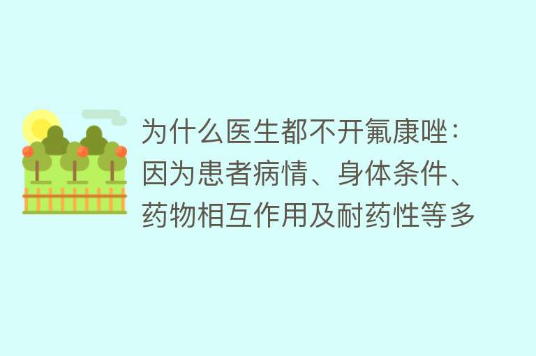 为什么医生都不开氟康唑：因为患者病情、身体条件、药物相互作用及耐药性等多种因素考虑。