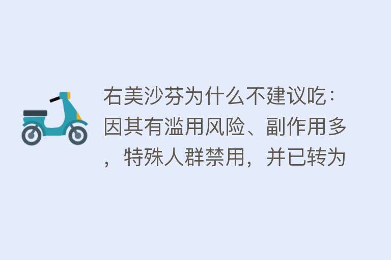 右美沙芬为什么不建议吃：因其有滥用风险、副作用多，特殊人群禁用，并已转为处方药管理。