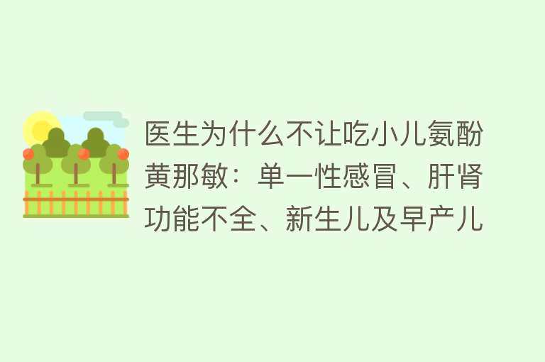 医生为什么不让吃小儿氨酚黄那敏：单一性感冒、肝肾功能不全、新生儿及早产儿、药物过敏等。其副作用较小，但需遵医嘱用药