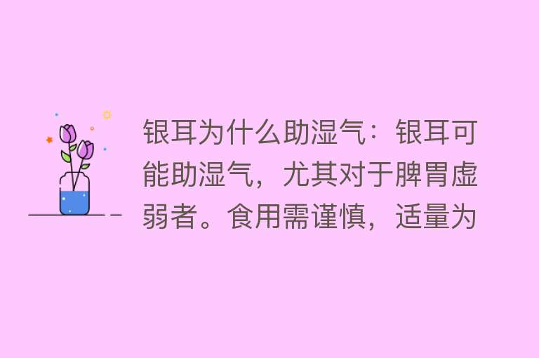 银耳为什么助湿气：银耳可能助湿气，尤其对于脾胃虚弱者。食用需谨慎，适量为宜。