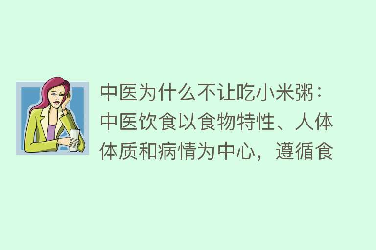 中医为什么不让吃小米粥：中医饮食以食物特性、人体体质和病情为中心，遵循食疗原则。