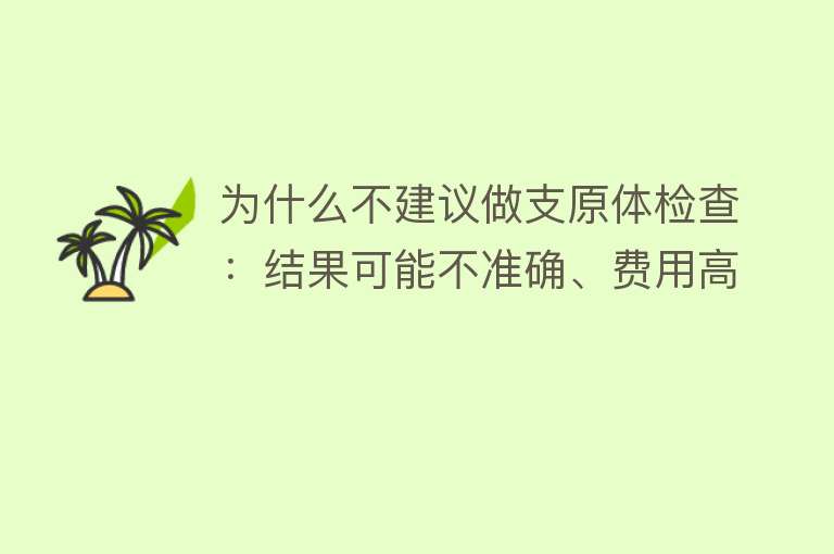 为什么不建议做支原体检查：结果可能不准确、费用高