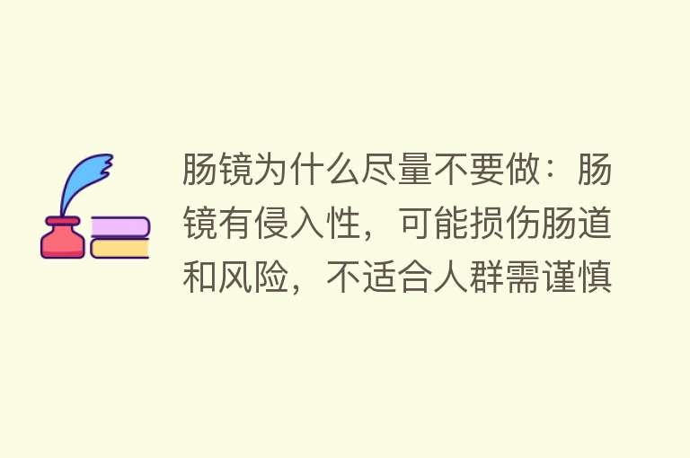 肠镜为什么尽量不要做：肠镜有侵入性，可能损伤肠道和风险，不适合人群需谨慎选择