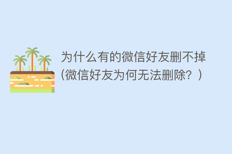 为什么有的微信好友删不掉(微信好友为何无法删除？)