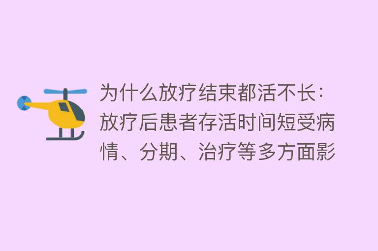 为什么放疗结束都活不长：放疗后患者存活时间短受病情、分期、治疗等多方面影响。