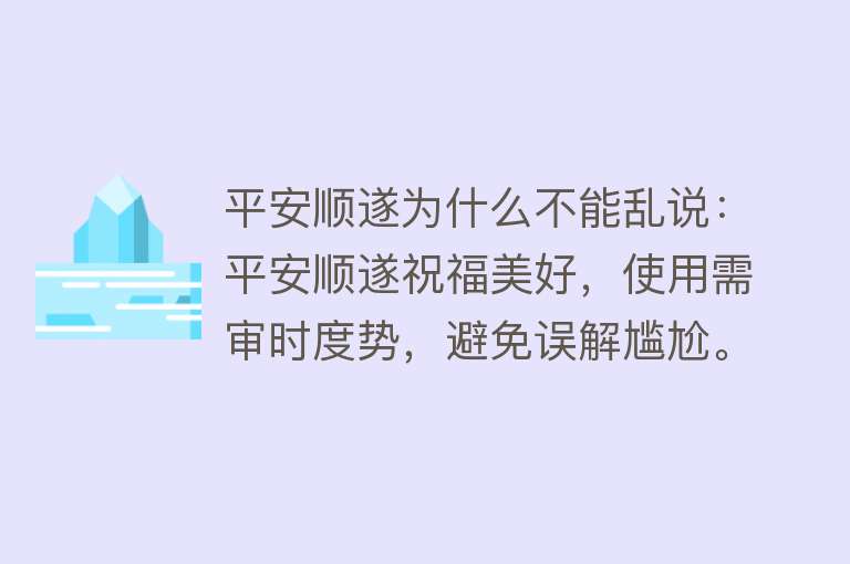 平安顺遂为什么不能乱说：平安顺遂祝福美好，使用需审时度势，避免误解尴尬。