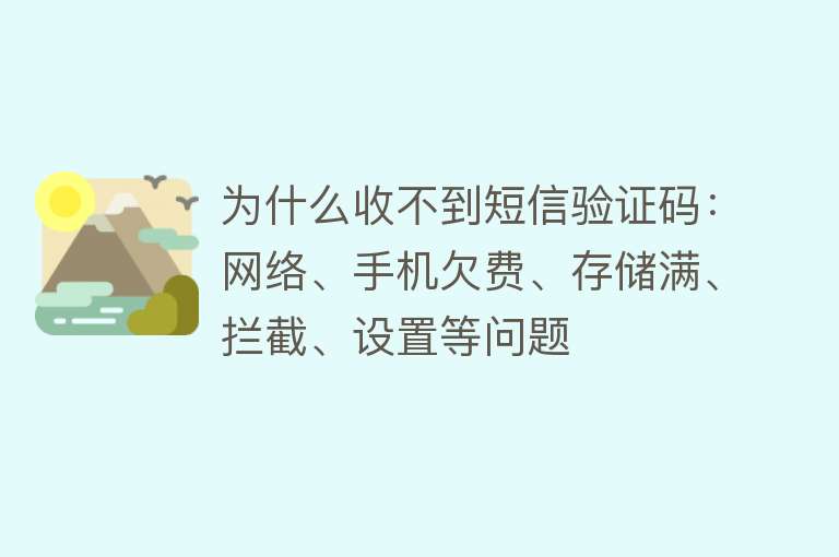 为什么收不到短信验证码：网络、手机欠费、存储满、拦截、设置等问题