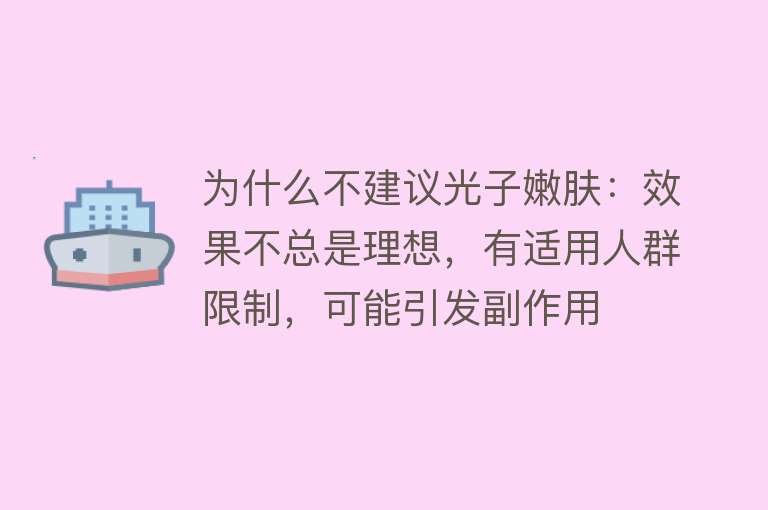 为什么不建议光子嫩肤：效果不总是理想，有适用人群限制，可能引发副作用