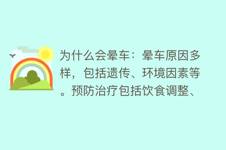 为什么会晕车：晕车原因多样，包括遗传、环境因素等。预防治疗包括饮食调整、药物等。与个人体质有关，但非绝对。