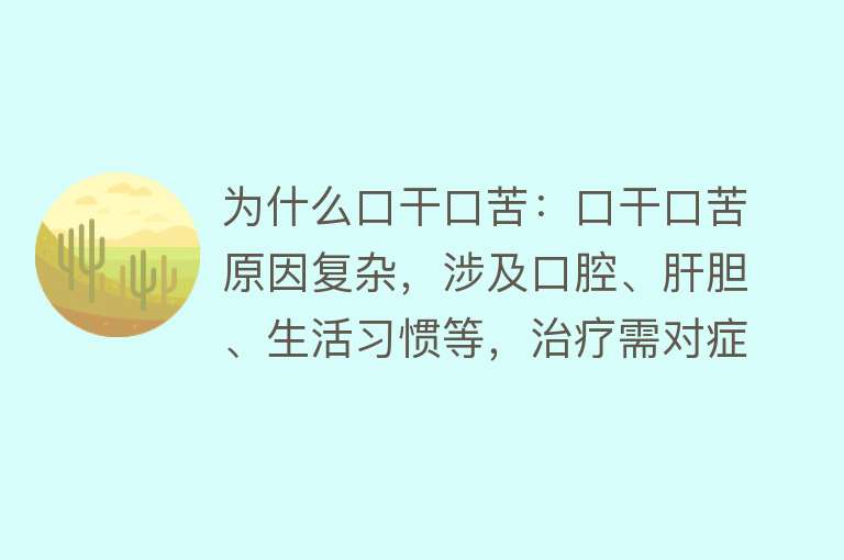 为什么口干口苦：口干口苦原因复杂，涉及口腔、肝胆、生活习惯等，治疗需对症下药。