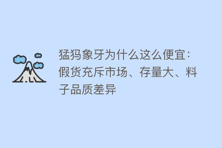 猛犸象牙为什么这么便宜：假货充斥市场、存量大、料子品质差异