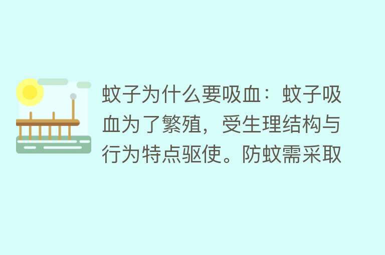 蚊子为什么要吸血：蚊子吸血为了繁殖，受生理结构与行为特点驱使。防蚊需采取多种措施。