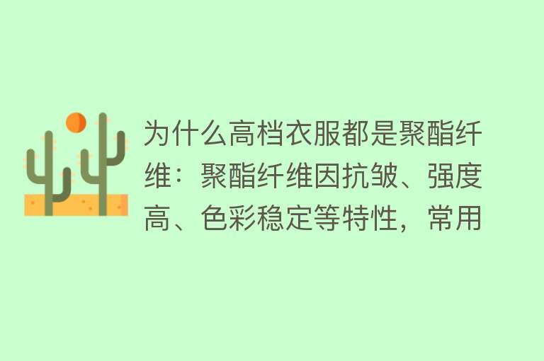 为什么高档衣服都是聚酯纤维：聚酯纤维因抗皱、强度高、色彩稳定等特性，常用于高档衣物。