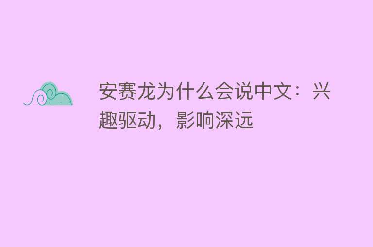 安赛龙为什么会说中文：兴趣驱动，影响深远