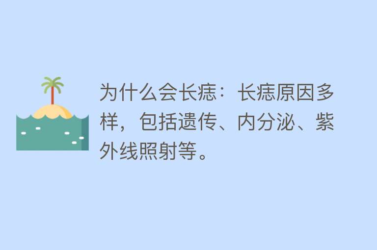 为什么会长痣：长痣原因多样，包括遗传、内分泌、紫外线照射等。