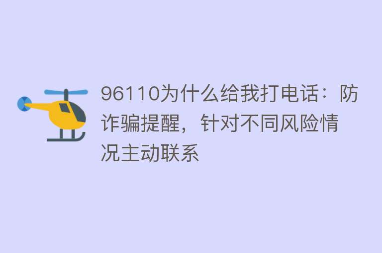 96110为什么给我打电话：防诈骗提醒，针对不同风险情况主动联系