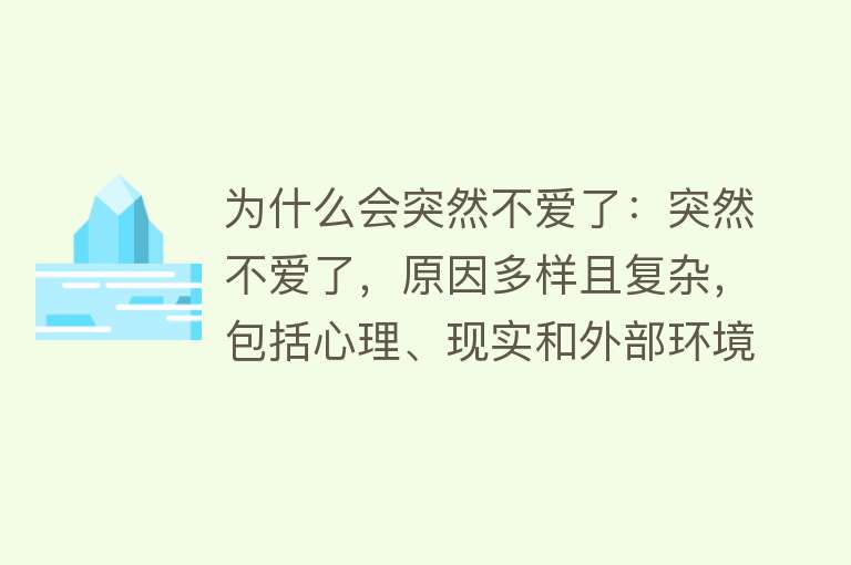 为什么会突然不爱了：突然不爱了，原因多样且复杂，包括心理、现实和外部环境因素。