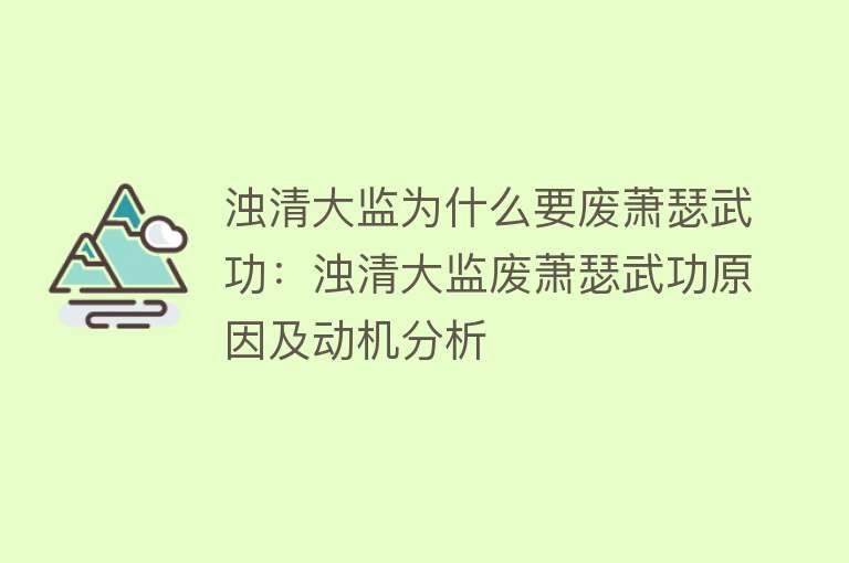 浊清大监为什么要废萧瑟武功：浊清大监废萧瑟武功原因及动机分析