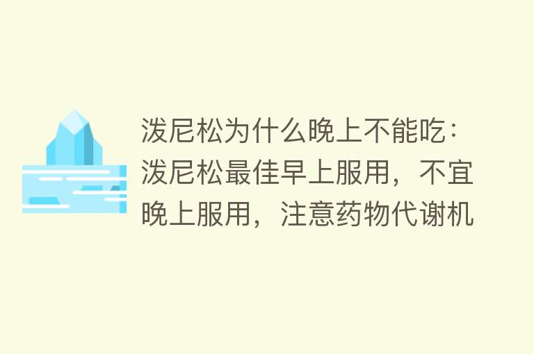 泼尼松为什么晚上不能吃：泼尼松最佳早上服用，不宜晚上服用，注意药物代谢机制和副作用。