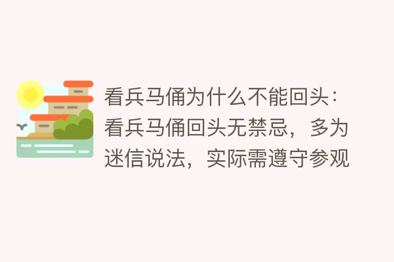 看兵马俑为什么不能回头：看兵马俑回头无禁忌，多为迷信说法，实际需遵守参观规定。