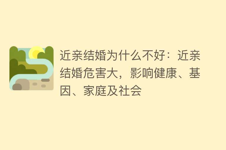 近亲结婚为什么不好：近亲结婚危害大，影响健康、基因、家庭及社会