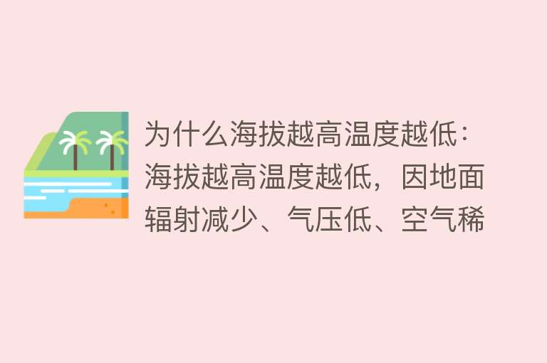 为什么海拔越高温度越低：海拔越高温度越低，因地面辐射减少、气压低、空气稀薄等导致。