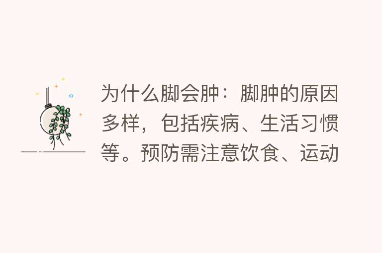 为什么脚会肿：脚肿的原因多样，包括疾病、生活习惯等。预防需注意饮食、运动等。