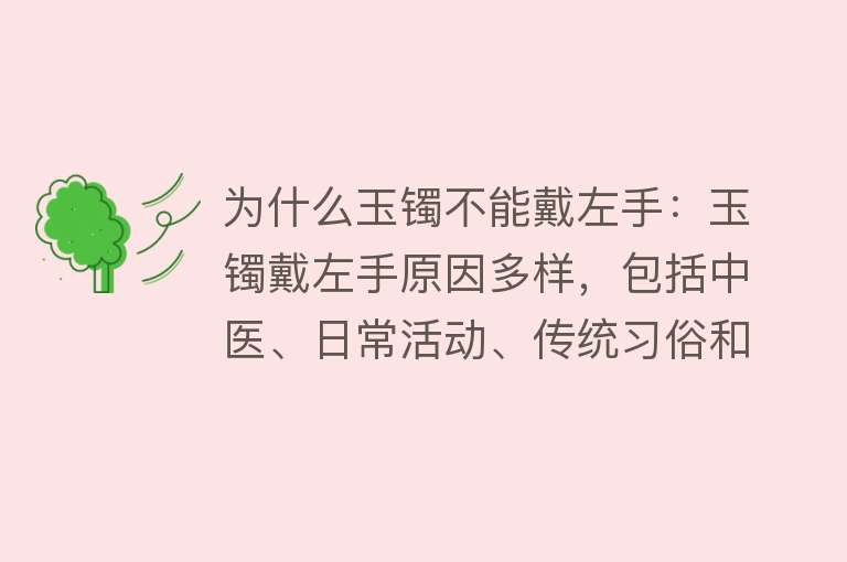 为什么玉镯不能戴左手：玉镯戴左手原因多样，包括中医、日常活动、传统习俗和风水等