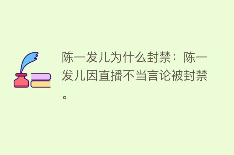 陈一发儿为什么封禁：陈一发儿因直播不当言论被封禁。