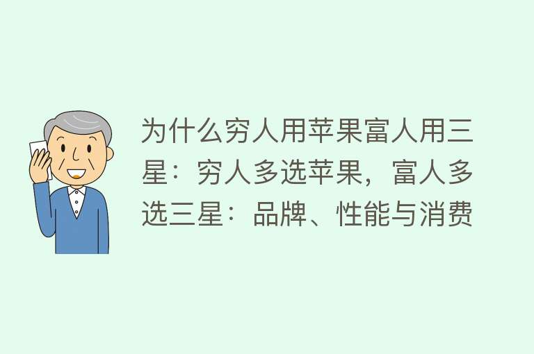 为什么穷人用苹果富人用三星：穷人多选苹果，富人多选三星：品牌、性能与消费理念的选择。