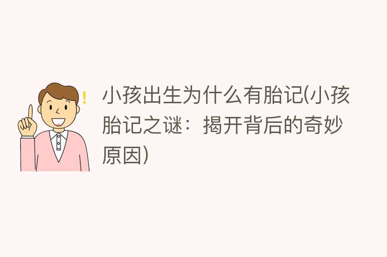 小孩出生为什么有胎记(小孩胎记之谜：揭开背后的奇妙原因)