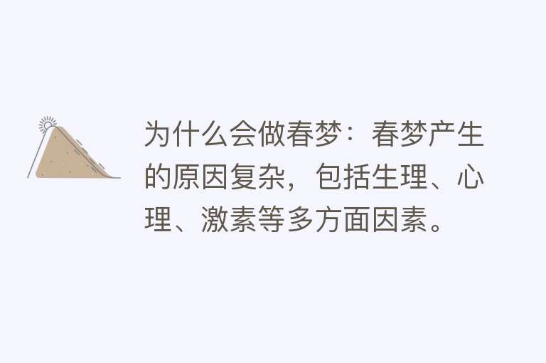 为什么会做春梦：春梦产生的原因复杂，包括生理、心理、激素等多方面因素。