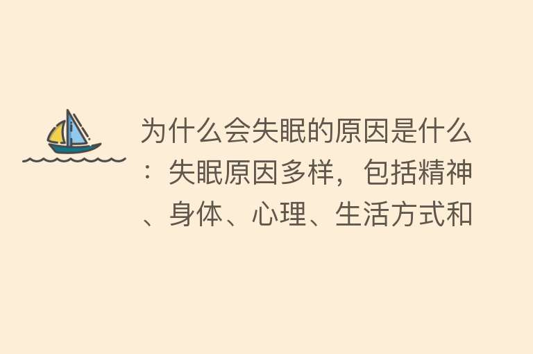 为什么会失眠的原因是什么：失眠原因多样，包括精神、身体、心理、生活方式和环境因素。